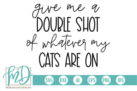 Give Me A Double Shot Of Whatever My Cats Are On SVG Morgan Day Designs 