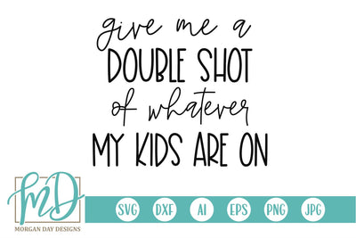 Give Me A Double Shot Of Whatever My Kids Are On SVG Morgan Day Designs 