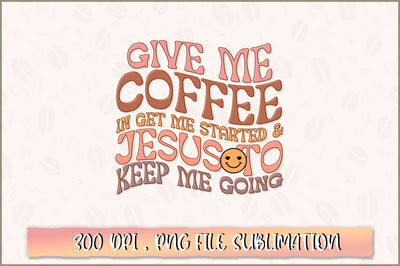 Give me coffee in get me started & jesus to keep me going PNG SVG Shetara Begum 