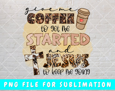 Give Me Coffee To Get Me Started And Jesus To Keep Me Going PNG, Christian Shirt PNG, Coffee And Jesus PNG Sublimation HappyDesignStudio 