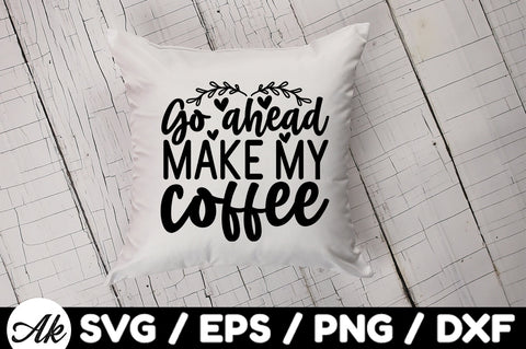 Go ahead make my coffee svg SVG akazaddesign 
