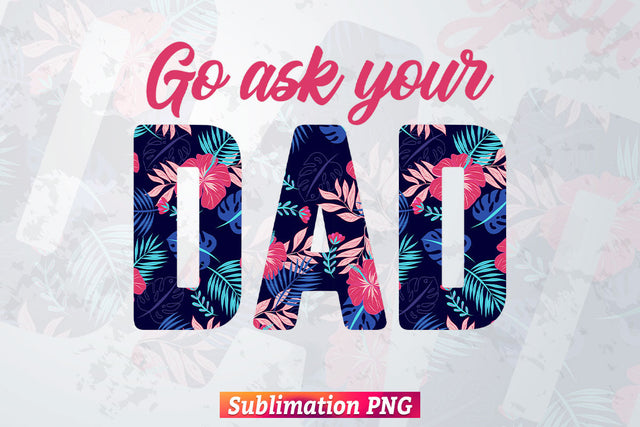 Go ask your Dad Leopard Flowers Fathers Day T shirt Tumbler Design Png Sublimation Files Sublimation DesignDestine 