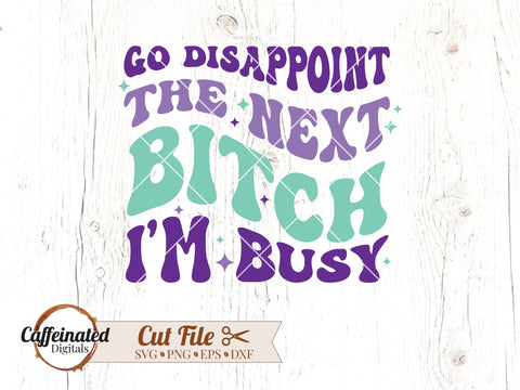 Go Disappoint The Next Bitch I'm Busy SVG SVG Caffeinated SVGs 