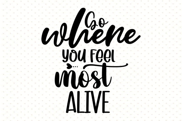 Go Where You Feel Most Alive SVG orpitasn 