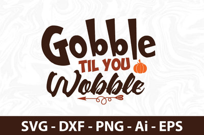 Gobble Til You Wobble svg SVG orpitasn 