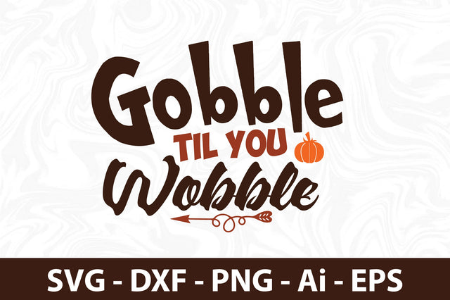 Gobble Til You Wobble svg SVG orpitasn 