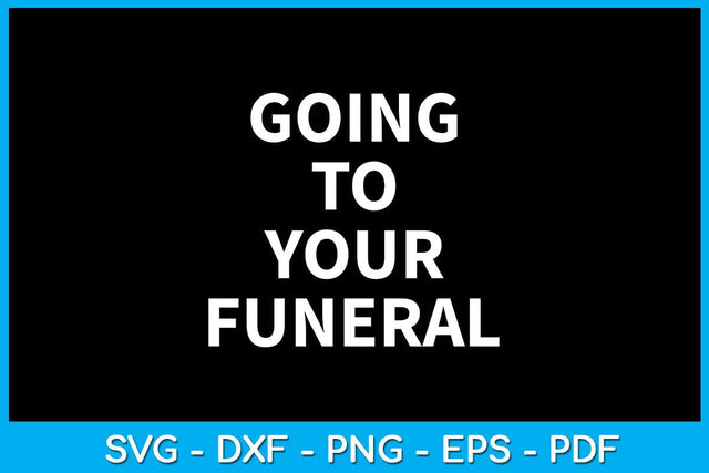 Going To Your Funeral SVG PNG PDF Cut File SVG Creativedesigntee 
