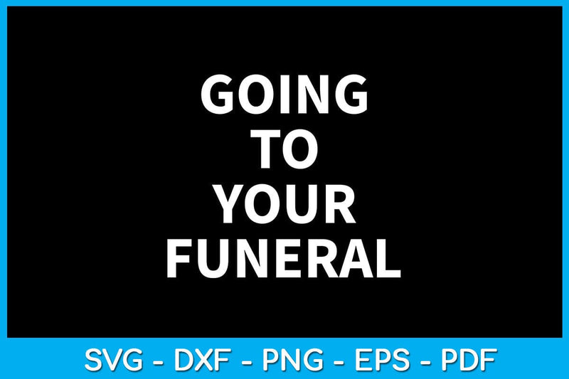 Going To Your Funeral SVG PNG PDF Cut File SVG Creativedesigntee 