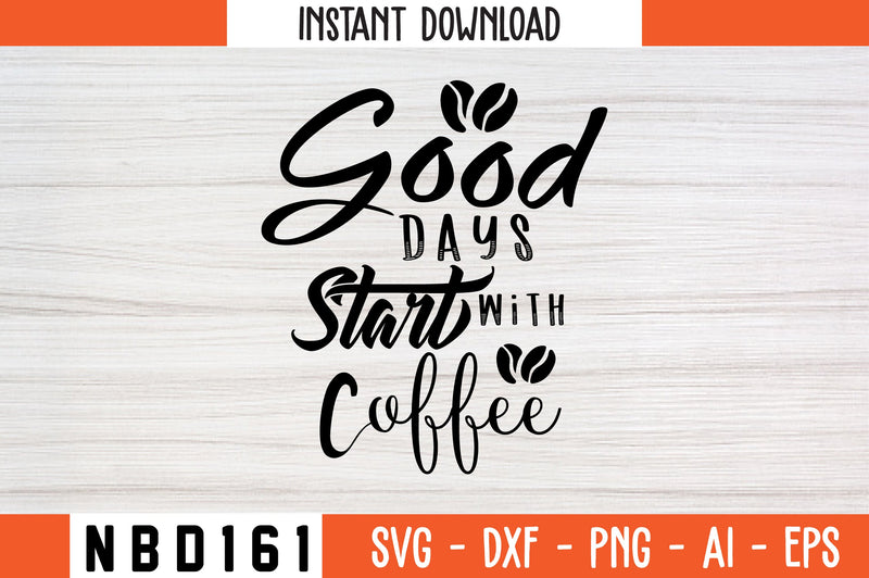 GOOD DAYS START WITH COFFEE Svg Design SVG Nbd161 