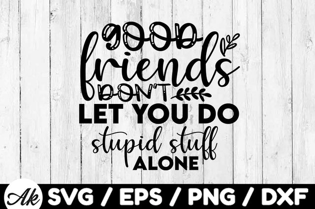 Good friends don't let you do stupid stuff alone svg SVG akazaddesign 
