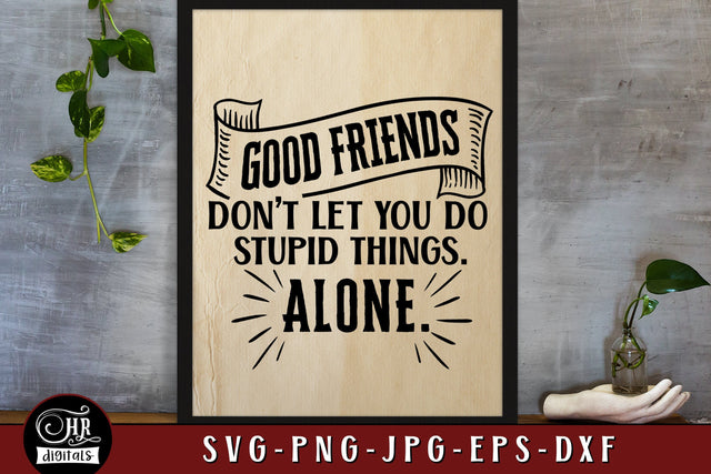 Good Friends Don't Let You Do Stupid Things Alone SVG, Funny Friendship Sayings, Inspirational Quote, Home Wall Decor, Png Jpg, Crafts SVG HRdigitals 