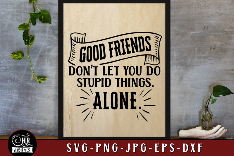 Good Friends Don't Let You Do Stupid Things Alone SVG, Funny Friendship Sayings, Inspirational Quote, Home Wall Decor, Png Jpg, Crafts SVG HRdigitals 