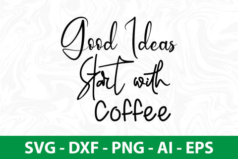 Good Ideas Start with Coffee svg SVG nirmal108roy 