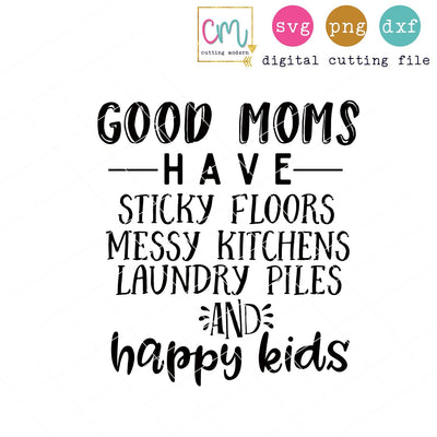 Good Moms Have Sticky Floors Messy Kitchens Laundry Piles And Happy Kids SVG CuttingModern 