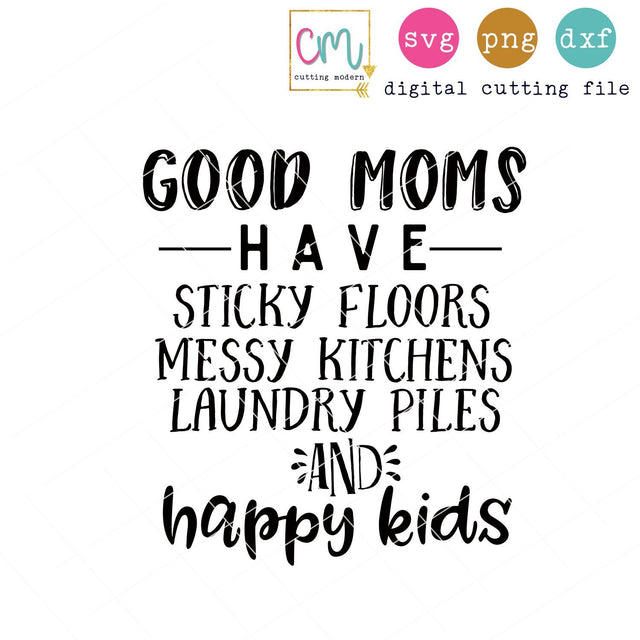 Good Moms Have Sticky Floors Messy Kitchens Laundry Piles And Happy Kids SVG CuttingModern 