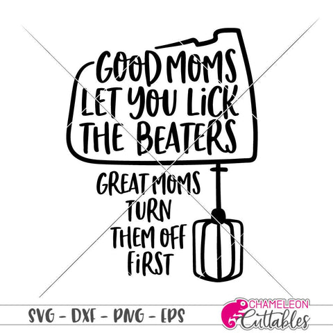 Good Moms let you lick the beaters - funny - Mother's Day Design - Mom - SVG SVG Chameleon Cuttables 