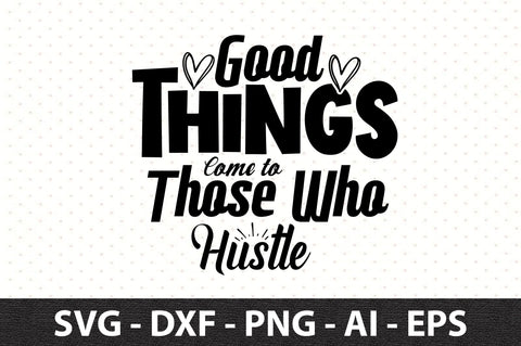 Good Things Come to Those Who hustle SVG SVG orpitasn 