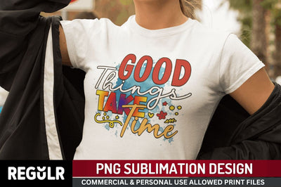 Good things take time Sublimation PNG, Motivational Sublimation Design Sublimation Regulrcrative 