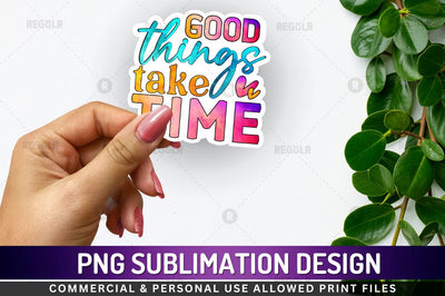 Good things take time Sublimation PNG Sublimation Regulrcrative 