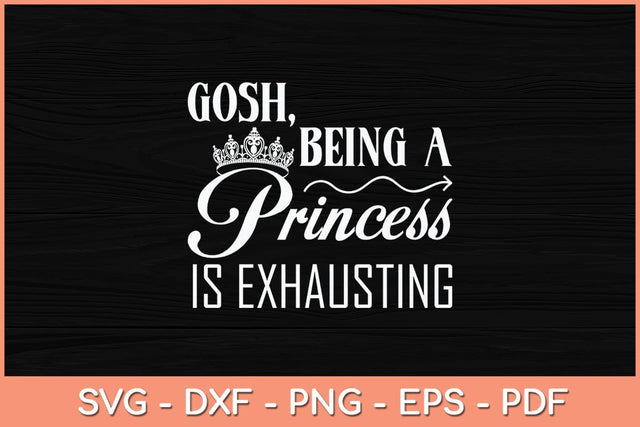 Gosh Being A Princess Is Exhausting Princess Funny Svg Cutting File SVG Helal 