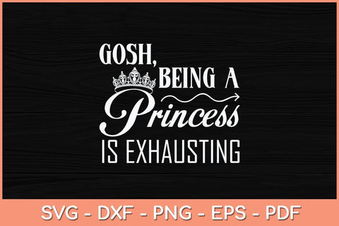 Gosh Being A Princess Is Exhausting Princess Funny Svg Cutting File SVG Helal 