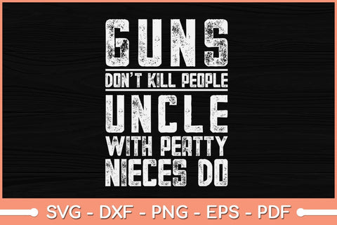 Guns Dont Kill People Uncles With Pretty Nieces Do Uncle Svg Design SVG artprintfile 