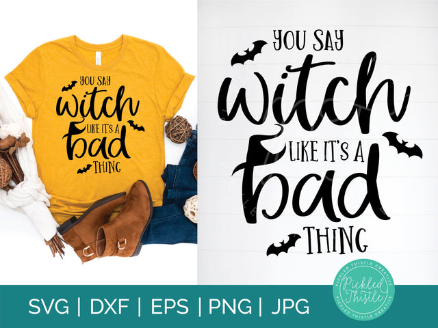 Halloween SVG - You Say Witch Like It's A Bad Thing SVG Pickled Thistle Creative 