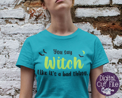 Halloween - Witch - You Say Witch Like It's A Bad Thing - Adult Halloween SVG Crafty Mama Studios 