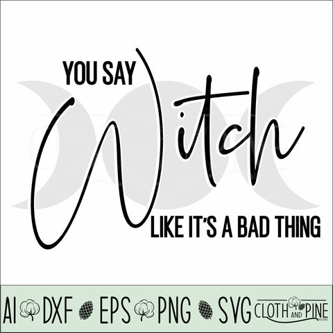 Halloween, You Say Witch Like It's A Bad Thing SVG Cloth and Pine Designs 