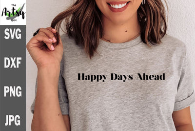 Happy Days Ahead, Positive saying for shirt, apparel quote SVG The Artsy Spot 
