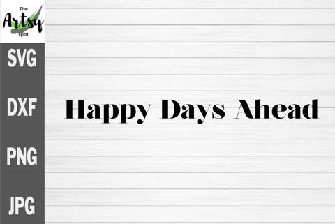 Happy Days Ahead, Positive saying for shirt, apparel quote SVG The Artsy Spot 