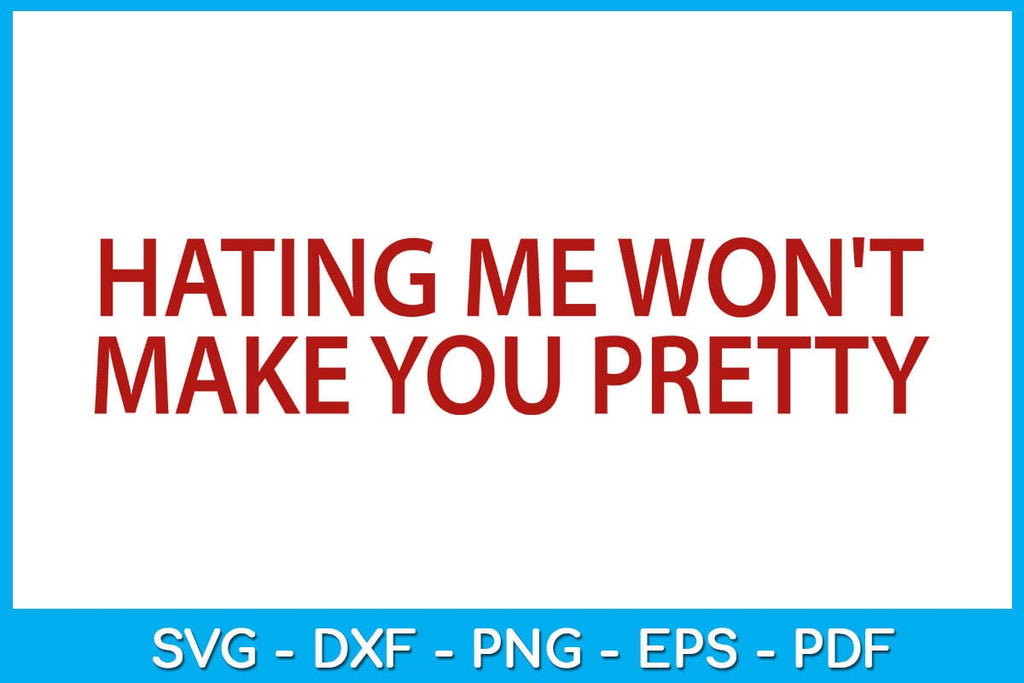Hating Me Won't Make You Pretty SVG PNG PDF Cut File - So Fontsy