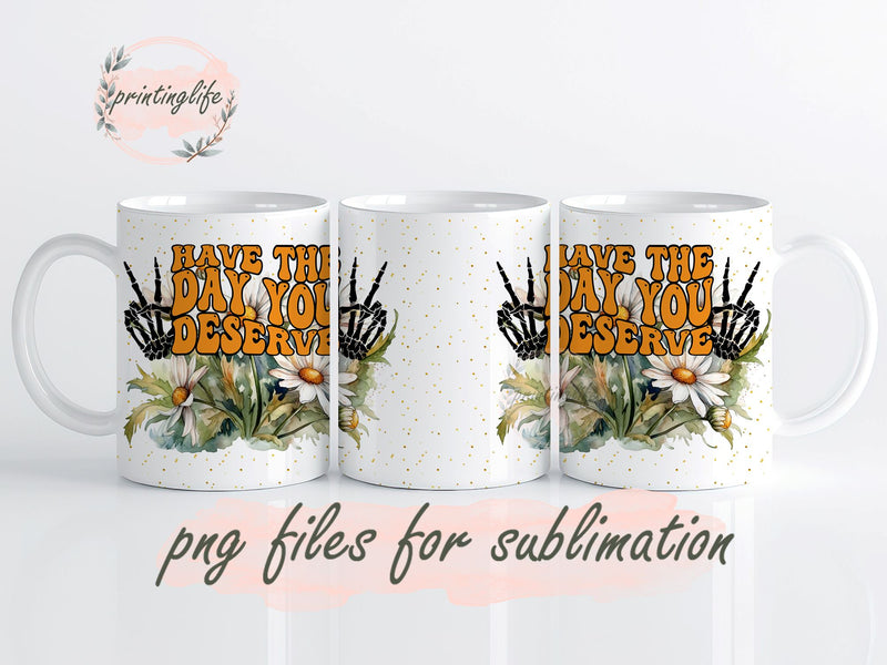 Have the Day you Deserve Mug Sublimation Design Digital Download Sublimation PrintingLife 