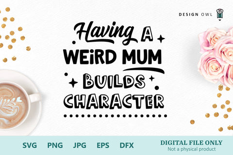 Having A Weird Mum Builds Character - SVG file SVG Design Owl 