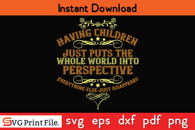 Having Children Just Puts The Whole World Into Perspective Mothers Day SVG PNG Cricut File SVG SVG Print File 