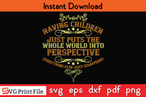 Having Children Just Puts The Whole World Into Perspective Mothers Day SVG PNG Cricut File SVG SVG Print File 