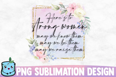 Here's To Strong Women May We Know Them May We Be Them May We Raise Them Sublimation MintyMarshmallows 