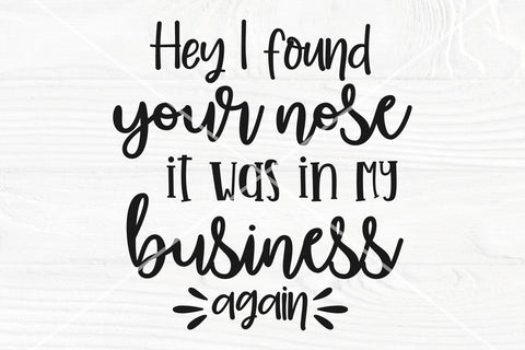 Hey I found you nose, it was in my business again SVG | Funny svg | Snarky svg SVG TonisArtStudio 