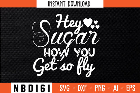 hey sugar how you get so fly Svg Design SVG Nbd161 