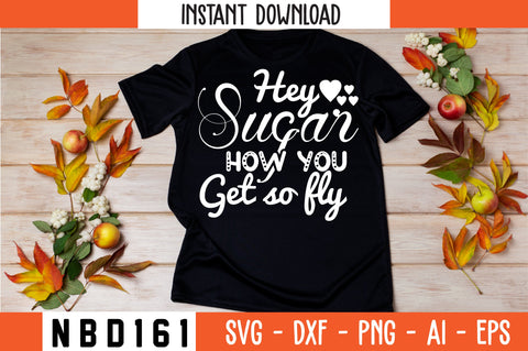 hey sugar how you get so fly Svg Design SVG Nbd161 