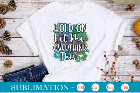 Hold On Let Me Overthink This Sublimation SVGs,Quotes and Sayings,Food & Drink,On Sale, Print & Cut Sublimation DesignPlante 503 
