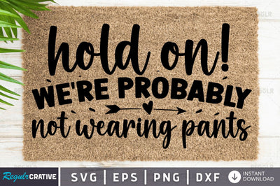 Hold on! we're probably not wearing pants SVG SVG Regulrcrative 