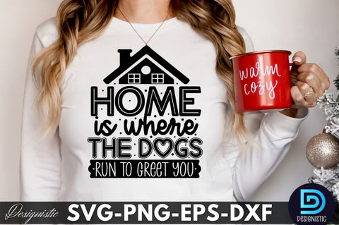 Home is where the dogs run to greet you, Dog SVG Design SVG DESIGNISTIC 