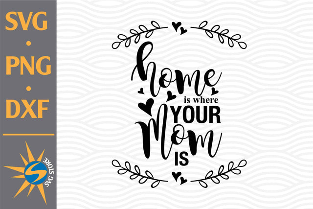 Home Is Where Your Mom Is SVG, PNG, DXF Digital Files Include SVG SVGStoreShop 
