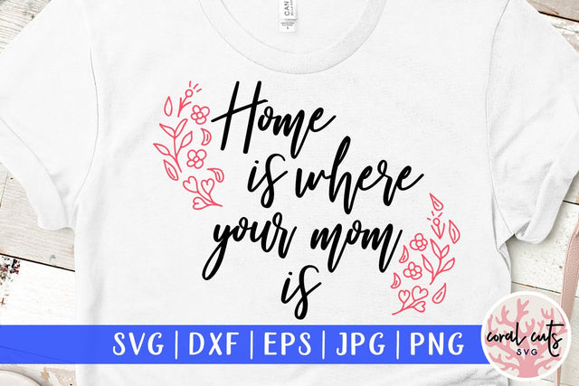 Home where your mom is – Mother SVG EPS DXF PNG SVG CoralCutsSVG 