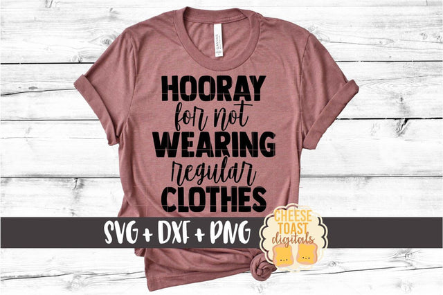 Hooray For Not Wearing Regular Clothes - Work From Home SVG PNG DXF Cut Files SVG Cheese Toast Digitals 