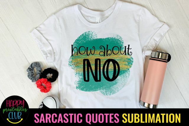 How About No I Sarcastic Quotes Sublimation I Funny Quotes Sublimation Happy Printables Club 
