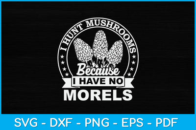 Hunt Mushrooms Because I Have No Morels Svg Design SVG artprintfile 