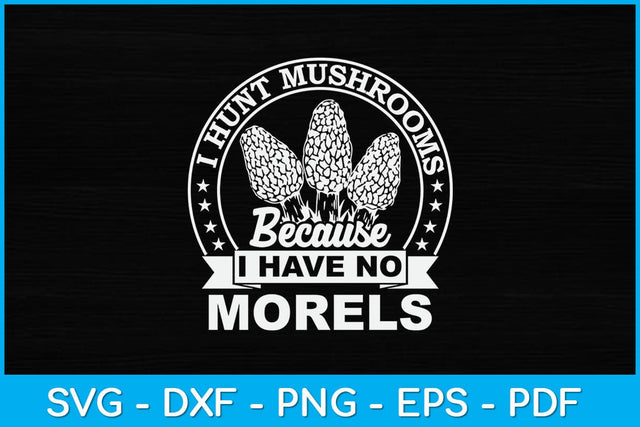 Hunt Mushrooms Because I Have No Morels Svg Design SVG artprintfile 