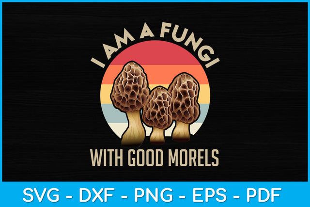 I Am A Fungi With Good Morels Mushroom Svg Design SVG artprintfile 